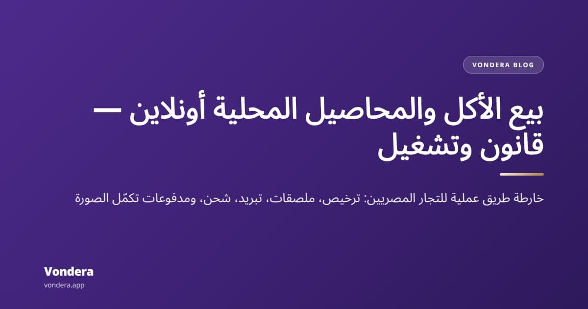 بيع المنتجات الغذائية والمحلية أونلاين: دليل قانوني وتشغيلي للتجار في مصر